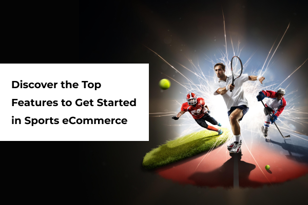 Discover the Top Features to Get Started in eCommerce Sports (1)