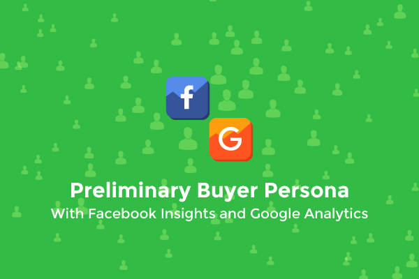 Preliminary Buyer Persona with Facebook insights and Google Analytics