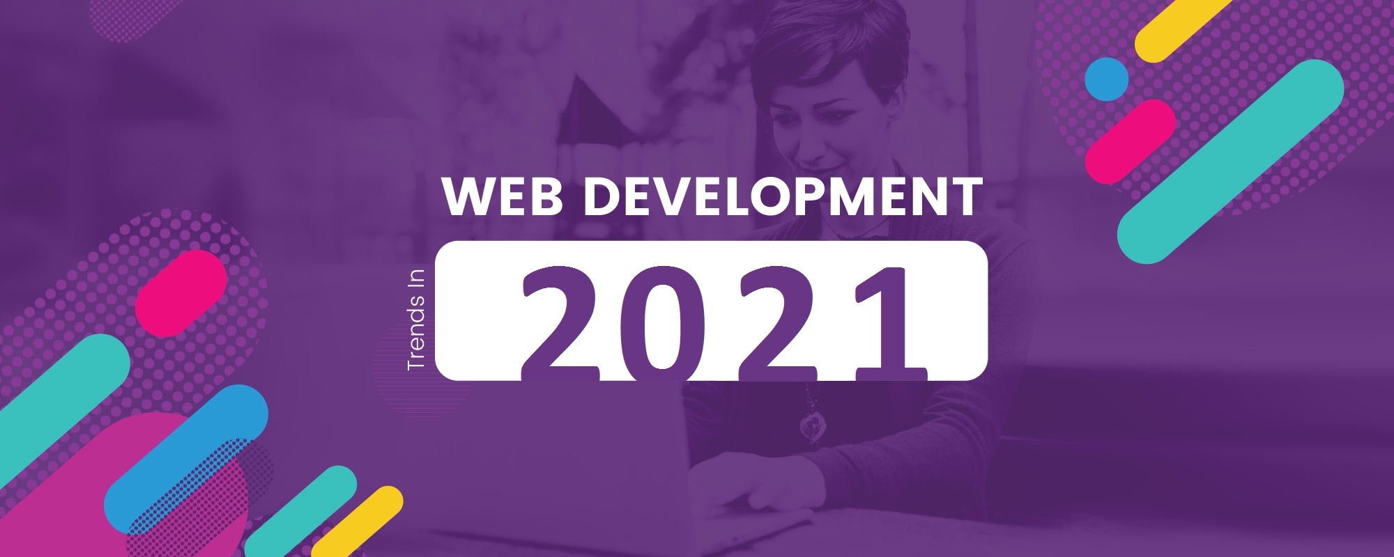 15 Web Design & Development Trends To Watch Out For In 2021
