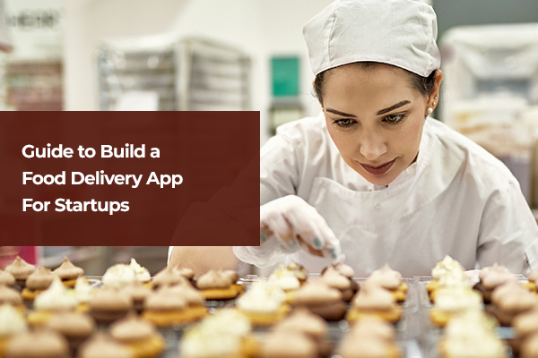 Guide to Build a Food Delivery App For Startups